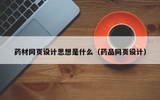 汝州药材网页设计思想是什么（药品网页设计）